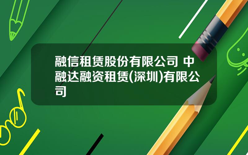 融信租赁股份有限公司 中融达融资租赁(深圳)有限公司